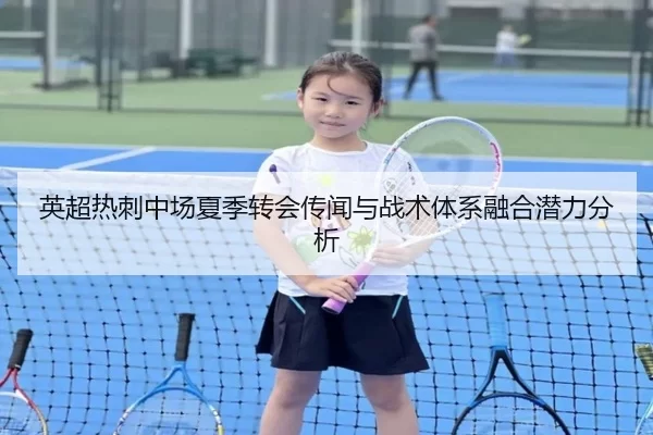 英超热刺中场夏季转会传闻与战术体系融合潜力分析