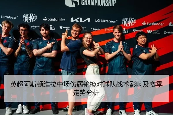 英超阿斯顿维拉中场伤病轮换对球队战术影响及赛季走势分析