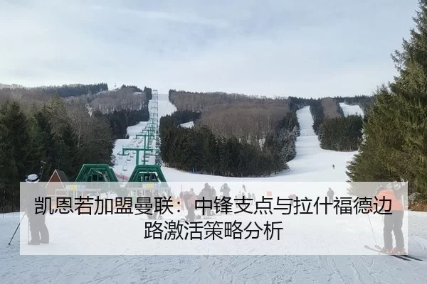 凯恩若加盟曼联：中锋支点与拉什福德边路激活策略分析