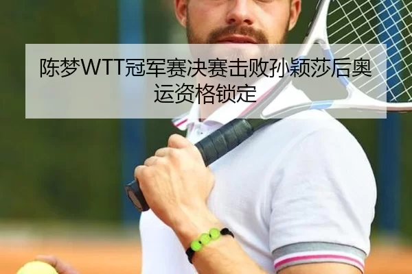 陈梦WTT冠军赛决赛击败孙颖莎后奥运资格锁定
